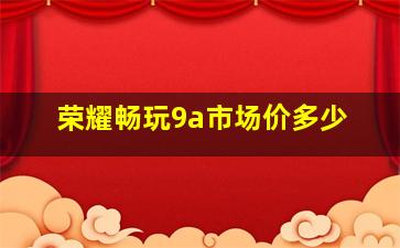 荣耀畅玩9a市场价多少