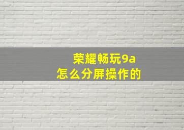 荣耀畅玩9a怎么分屏操作的