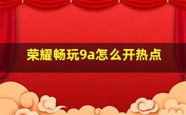 荣耀畅玩9a怎么开热点