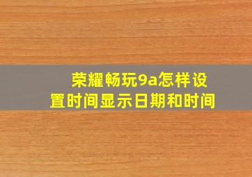 荣耀畅玩9a怎样设置时间显示日期和时间