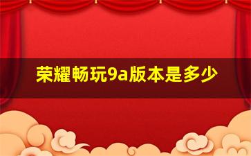 荣耀畅玩9a版本是多少