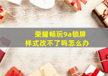 荣耀畅玩9a锁屏样式改不了吗怎么办