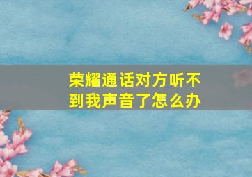 荣耀通话对方听不到我声音了怎么办