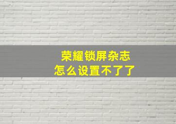 荣耀锁屏杂志怎么设置不了了