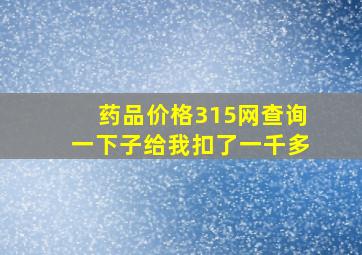 药品价格315网查询一下子给我扣了一千多