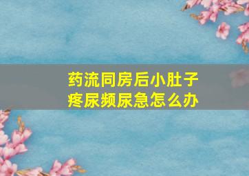 药流同房后小肚子疼尿频尿急怎么办