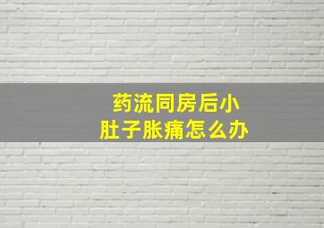 药流同房后小肚子胀痛怎么办