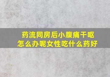 药流同房后小腹痛干呕怎么办呢女性吃什么药好