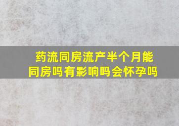 药流同房流产半个月能同房吗有影响吗会怀孕吗