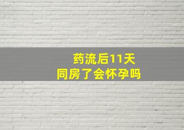 药流后11天同房了会怀孕吗