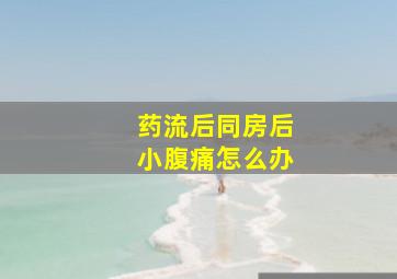 药流后同房后小腹痛怎么办