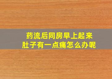 药流后同房早上起来肚子有一点痛怎么办呢