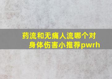 药流和无痛人流哪个对身体伤害小推荐pwrh