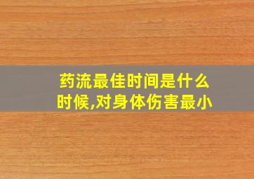 药流最佳时间是什么时候,对身体伤害最小