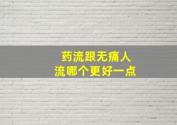 药流跟无痛人流哪个更好一点