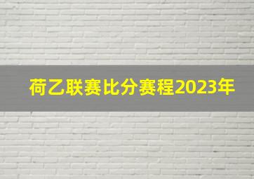 荷乙联赛比分赛程2023年