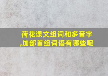 荷花课文组词和多音字,加部首组词语有哪些呢