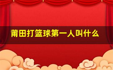 莆田打篮球第一人叫什么