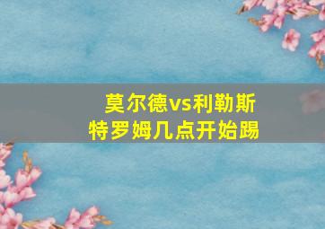 莫尔德vs利勒斯特罗姆几点开始踢