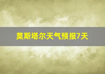 莫斯塔尔天气预报7天