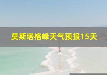 莫斯塔格峰天气预报15天