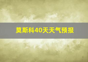 莫斯科40天天气预报