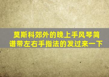 莫斯科郊外的晚上手风琴简谱带左右手指法的发过来一下