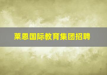 莱恩国际教育集团招聘