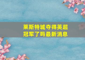 莱斯特城夺得英超冠军了吗最新消息