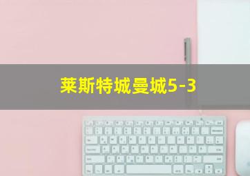 莱斯特城曼城5-3