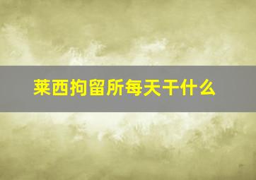 莱西拘留所每天干什么