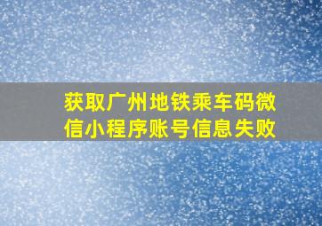 获取广州地铁乘车码微信小程序账号信息失败