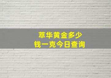 萃华黄金多少钱一克今日查询