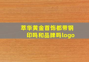 萃华黄金首饰都带钢印吗和品牌吗logo