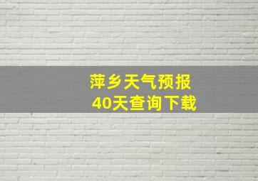 萍乡天气预报40天查询下载