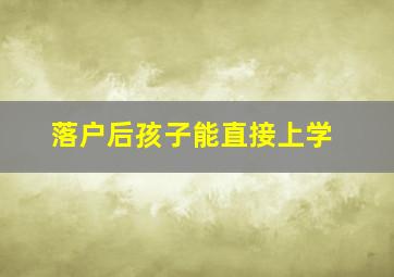 落户后孩子能直接上学