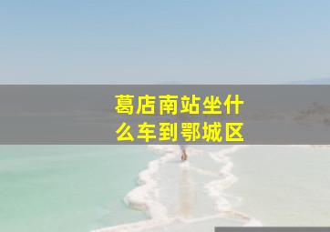 葛店南站坐什么车到鄂城区