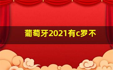 葡萄牙2021有c罗不