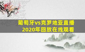 葡萄牙vs克罗地亚直播2020年回放在线观看