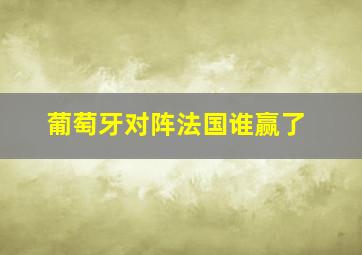 葡萄牙对阵法国谁赢了