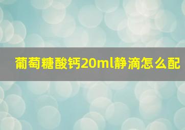 葡萄糖酸钙20ml静滴怎么配