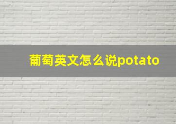 葡萄英文怎么说potato