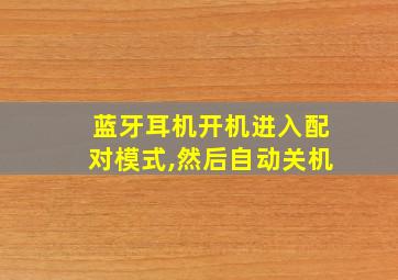 蓝牙耳机开机进入配对模式,然后自动关机