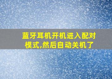 蓝牙耳机开机进入配对模式,然后自动关机了