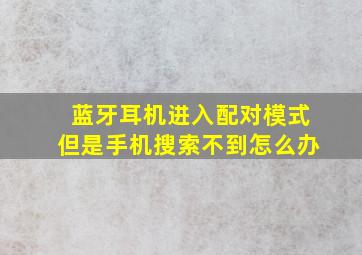 蓝牙耳机进入配对模式但是手机搜索不到怎么办