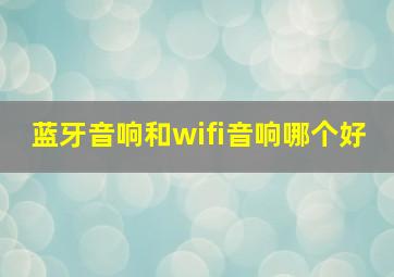 蓝牙音响和wifi音响哪个好