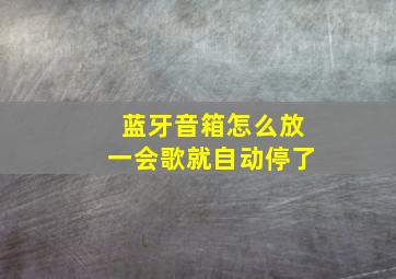 蓝牙音箱怎么放一会歌就自动停了