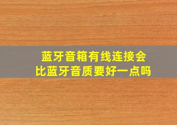 蓝牙音箱有线连接会比蓝牙音质要好一点吗