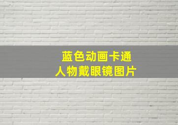 蓝色动画卡通人物戴眼镜图片