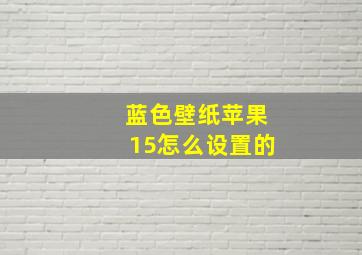 蓝色壁纸苹果15怎么设置的